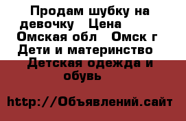 Продам шубку на девочку › Цена ­ 600 - Омская обл., Омск г. Дети и материнство » Детская одежда и обувь   